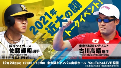 阪神タイガース佐藤 輝明選手×東京五輪銅メダリスト古川 高晴選手　12/23「2021年近大の顔～母校でぶっちゃけ！～」トークイベント開催