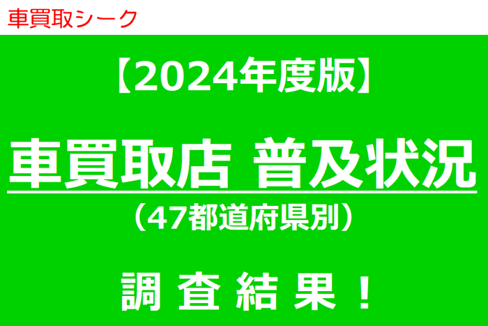 2024年度版 車買取店普及状況(47都道府県別)調査結果!
