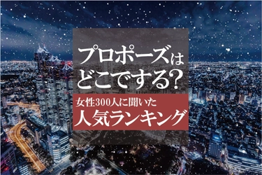 プロポーズの場所人気ランキング＆シチュエーション1位は？ 独身女性300人にアンケート調査を実施