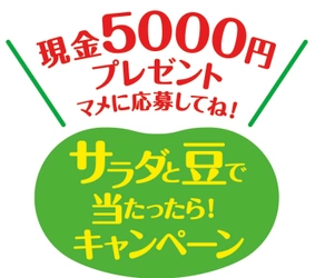 合計1,200名に現金5,000円もしくは500円分のクオカードが 当たる！「サラダと豆で当たったら！キャンペーン」実施