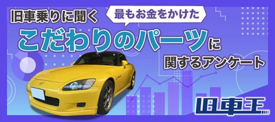 旧車王が旧車に興味があるユーザーを対象に大調査！こだわってお金をかけたパーツがあると答えたユーザーは約7割！かけた金額は100万円以上！？そのパーツへのこだわりとは？