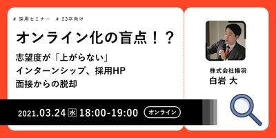 【採用担当者向け無料オンラインセミナー】オンライン化の盲点！？　志望度が「上がらない」インターンシップ、採用LP、面接からの脱却（3月24日開催）