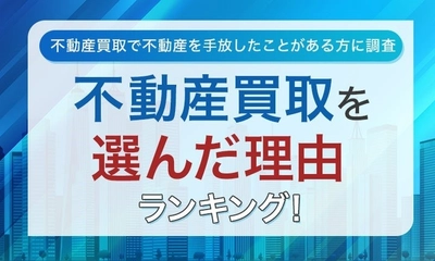 【不動産買取で不動産を手放したことがある方に調査】不動産買取を選んだ理由ランキング！