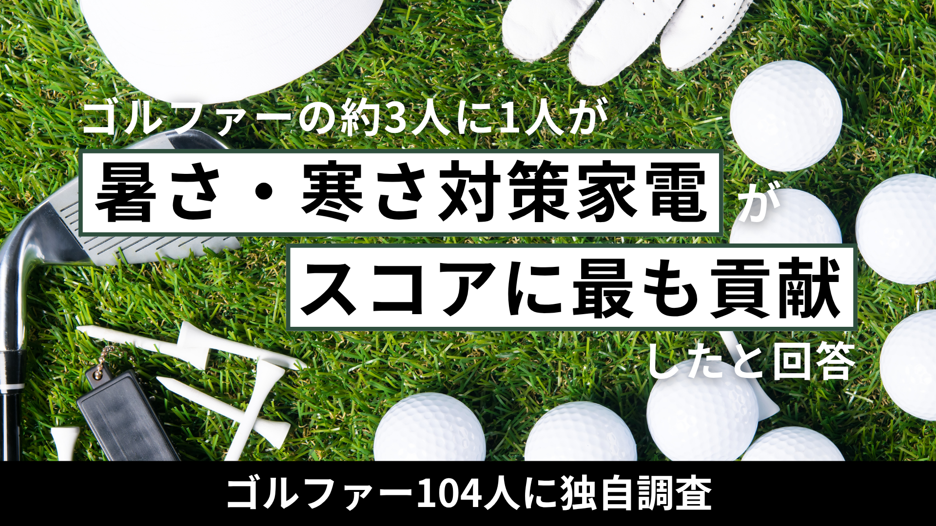 【ゴルファー104人調査】ほぼ3人に1人が「暑さ・寒さ対策家電がスコアに最も貢献した」と回答──