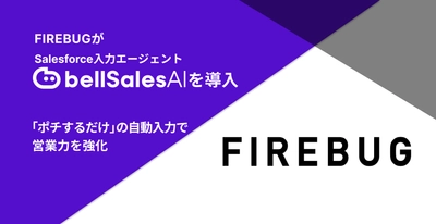 FIREBUG、Salesforce入力エージェント「bellSalesAI」を導入　 商談の見える化とトップ営業の勝ちパターン共有で、 組織全体の営業力を強化
