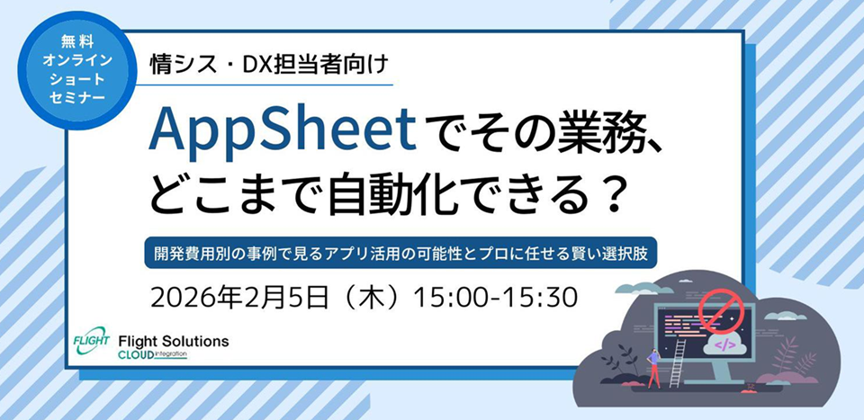 【2月5日開催】無料オンラインセミナー「AppSheetでその業務、どこまで自動化できる?」開発費用別の事例で見る「アプリ活用の可能性」と「プロに任せる賢い選択肢」