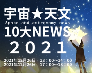 【オンライン講座】年の瀬に子どもたちと今年の宇宙を振り返る「宇宙天文１０大ニュース２０２１」