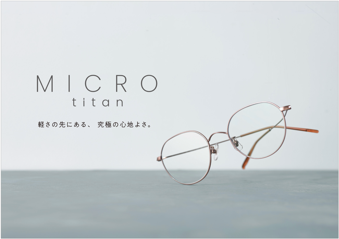 A4コピー用紙1枚分※と同じ「最軽量4.0ｇ」の衝撃。
夕方の疲れやメイク崩れを軽減し、素顔に馴染むアイウェア
「MICRO titan」新型10モデルを10月16日（金）より発売開始。