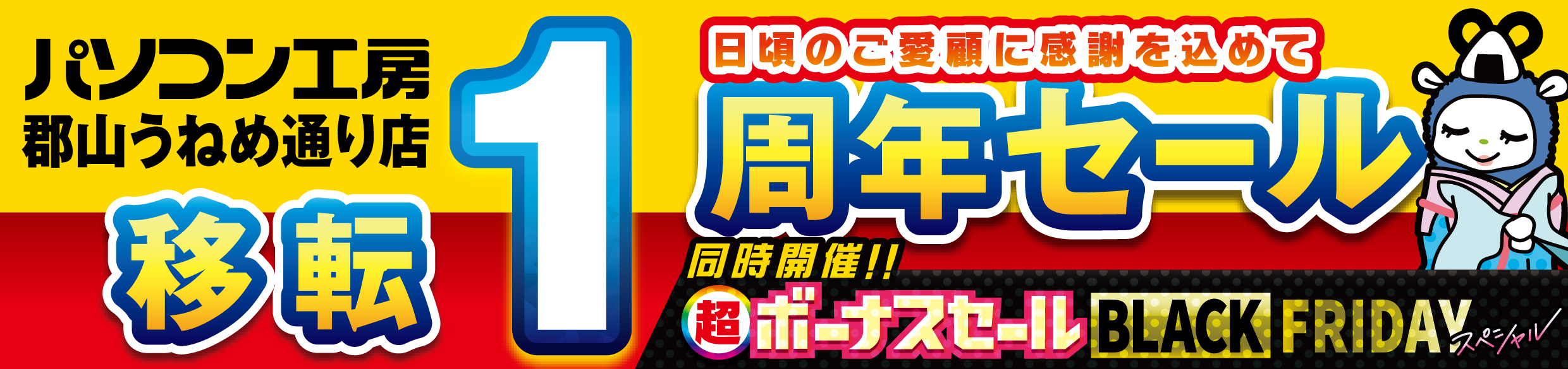 パソコン専門店【パソコン工房 郡山うねめ通り店】にて 11月22日(金)より「郡山うねめ通り店 “移転リニューアル1周年”記念セール」を開催!「オススメ即納パソコン」や「PCパーツ・周辺機器等のセール商品」など、お買い得商品を全力でご提供!