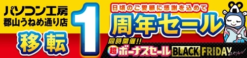 パソコン専門店【パソコン工房 郡山うねめ通り店】にて 11月22日(金)より「郡山うねめ通り店 “移転リニューアル1周年”記念セール」を開催！「オススメ即納パソコン」や「PCパーツ・周辺機器等のセール商品」など、お買い得商品を全力でご提供！