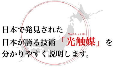 日本で発見された日本が誇る技術「光触媒」を 分かりやすく説明します。〜素晴らしい日本の技術を世界へ〜