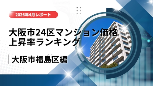 10位は福島区！大阪市24区中古マンション価格推移と上昇率ランキング【2026年4月最新】