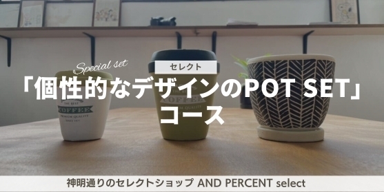 追加リターン5：【神明通りのセレクトショップ AND PERCENT select 「個性的なデザインのPOT SET」コース】