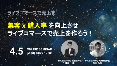 ［株式会社Moffly］無料オンラインセミナー 「集客 × 購入率を向上させライブコマースで売上を作ろう！」を 4/5(水)18:00～19:00にて開催