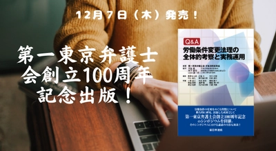 第一東京弁護士会創立100周年記念出版！「Ｑ＆Ａ　労働条件変更法理の全体的考察と実務運用」12/7新刊書発売！