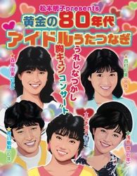 松本明子presents 黄金の80年代アイドルうたつなぎ〜うれしなつかし胸キュンコンサート〜アーカイブ配信決定！