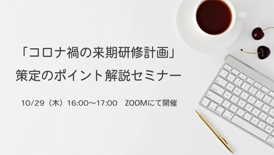 「コロナ禍の来期研修計画」策定のポイント解説セミナー開催！－10月29日（木）16:00～17:00-