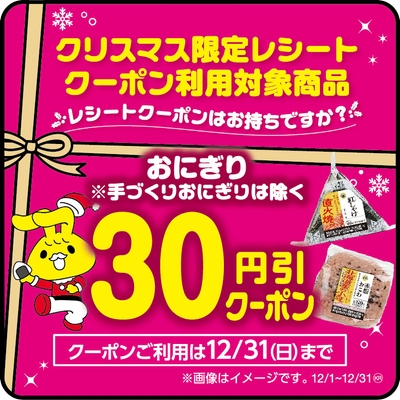 クリスマス限定レシートクーポン利用対象商品おにぎり(手づくりおにぎり、おにぎりセット、パックおにぎりは除く。)本体価格より30円引販促物(画像はイメージです。)