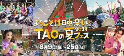 ようこそ！一日中楽しいTAOの夏フェスへ！ DRUM TAO 夏フェス2024　8月9日(金)～25日(日)開催！
