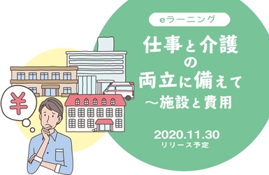 eラーニング「仕事と介護の両立に備えて～施設と費用」 　2020年11月30日からリリース