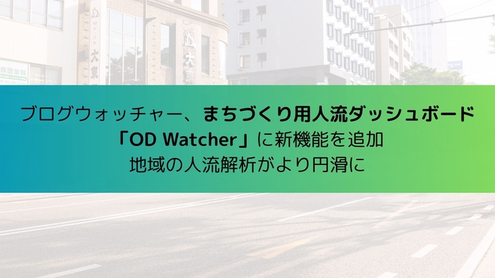 ブログウォッチャー、まちづくり用人流ダッシュボード 「OD Watcher」に新機能を追加