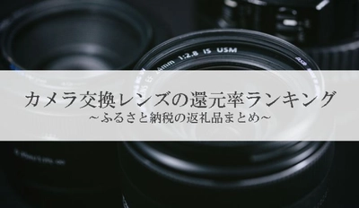 【2026年1月版】ふるさと納税でもらえる『カメラレンズ』の還元率ランキングを発表