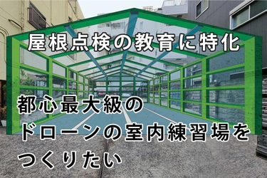屋根点検の教育に特化した「ドローンの室内練習場をつくる」　 CAMPFIREにて開始2日で目標金額106％を達成！ 6月26日まで実施中