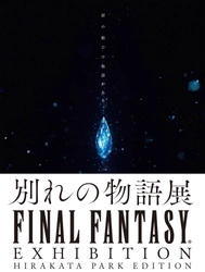 FINAL FANTASY EXHIBITION ー別れの物語展ー HIRAKATA PARK EDITION ローソンチケットにて販売開始！ ファン必見のグッズ付き券はオリジナルチケットクリアファイルがもらえる！