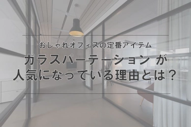 魅せるおしゃれオフィスの王道！知らないと損する「ガラスパーテーション」が間仕切りとして人気の理由とは？