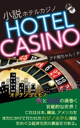 小説　HOTEL CASINO(ホテルカジノ) ～オトナノヨミモノ～ 　2021年4月14日(水)に新刊発売！