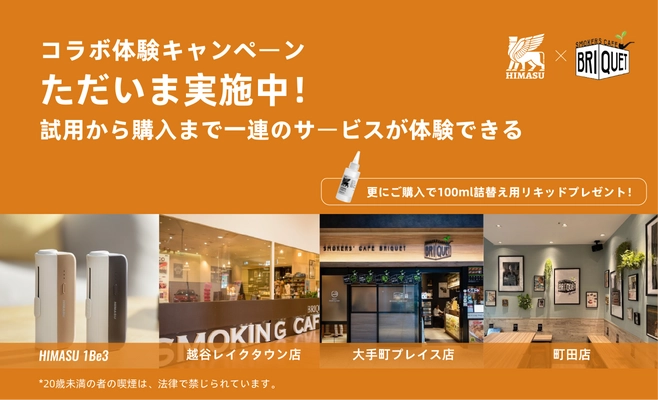 HIMASUをオフラインの店で体験と 購入ができるようになりました！ 紙巻きタバコをそのまま加熱式タバコとして使用できる HIMASUは現在SMOKERS'CAFE BRIQUETとコラボし、 店舗にて体験キャンペーンを実施しております