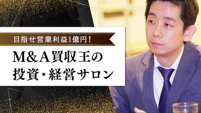 年間投資額100億円超！！M＆A買収王が本気で教える 投資・経営サロン(オンラインサロン)がスタート