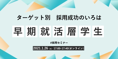 【採用担当者向け無料オンラインセミナー】 ターゲット別　採用成功のいろは　#2 早期就活層学生編（1月26日開催）