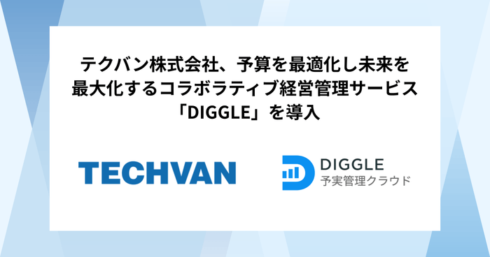 テクバン株式会社、予算を最適化し未来を最大化するコラボラティブ経営管理サービス「DIGGLE」の導入で、一連の経営管理プロセスの全社ワンプラットフォームでの実施により、意思決定の精度を向上し、機動力の高い組織を目指す