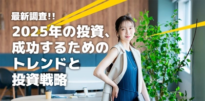 アンケート調査から“2025年の投資市場”を読み解く　 成功するための最新トレンドと投資戦略を公開