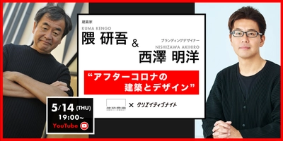 緊急企画！世界的建築家、隈 研吾氏がYouTube生配信で徹底対談 「隈 研吾・西澤 明洋が語るアフターコロナの建築とデザイン」