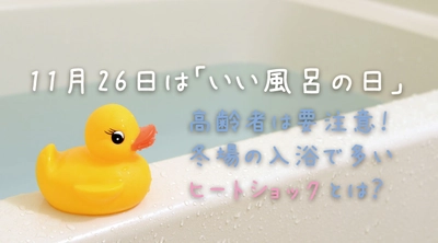 11月26日は「いい風呂の日」　高齢者は要注意！当社専属の保健師が解説 冬場の入浴で多いヒートショックとは？