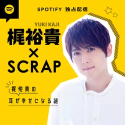 声優 梶裕貴＆SCRAPによるSpotify独占配信ポッドキャスト 「梶裕貴の耳が幸せになる謎」4月11日(月)より配信！