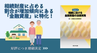 相続財産に占める割合が増加傾向にある「金融資産」に特化！「Ｑ＆Ａ　相続における　金融資産の法律実務」の増刷がご好評につき決定いたしました！