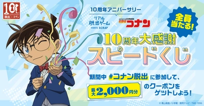 リアル脱出ゲーム×名探偵コナン 10周年企画 最大2,000円のクーポンが当たる「コナン脱出10周年 大感謝スピードくじ」開催！ 最新作も再演作品も、コナン脱出のシリーズ作品をまとめてお得に楽しめる！