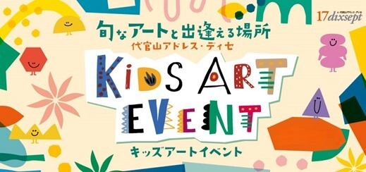 地域の子供たちが旬なアートと出逢える場所 代官山アドレス・ディセ キッズアートイベント 