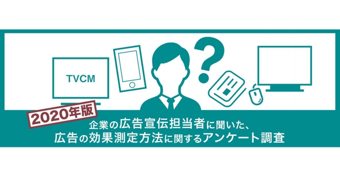 広告の効果測定方法に関するアンケート調査 2020年版