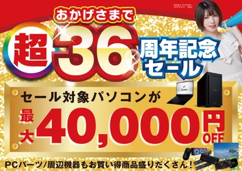 おかげさまで36周年！パソコン工房で2026年10月3日（土）より「超 おかげさまで36周年記念セール」を開催！当社指定パソコンが最大4万円引き、さらにセール期間限定の「PCパーツ・周辺機器等の日替わりセール商品」など、お買い得商品を全力でご提供！