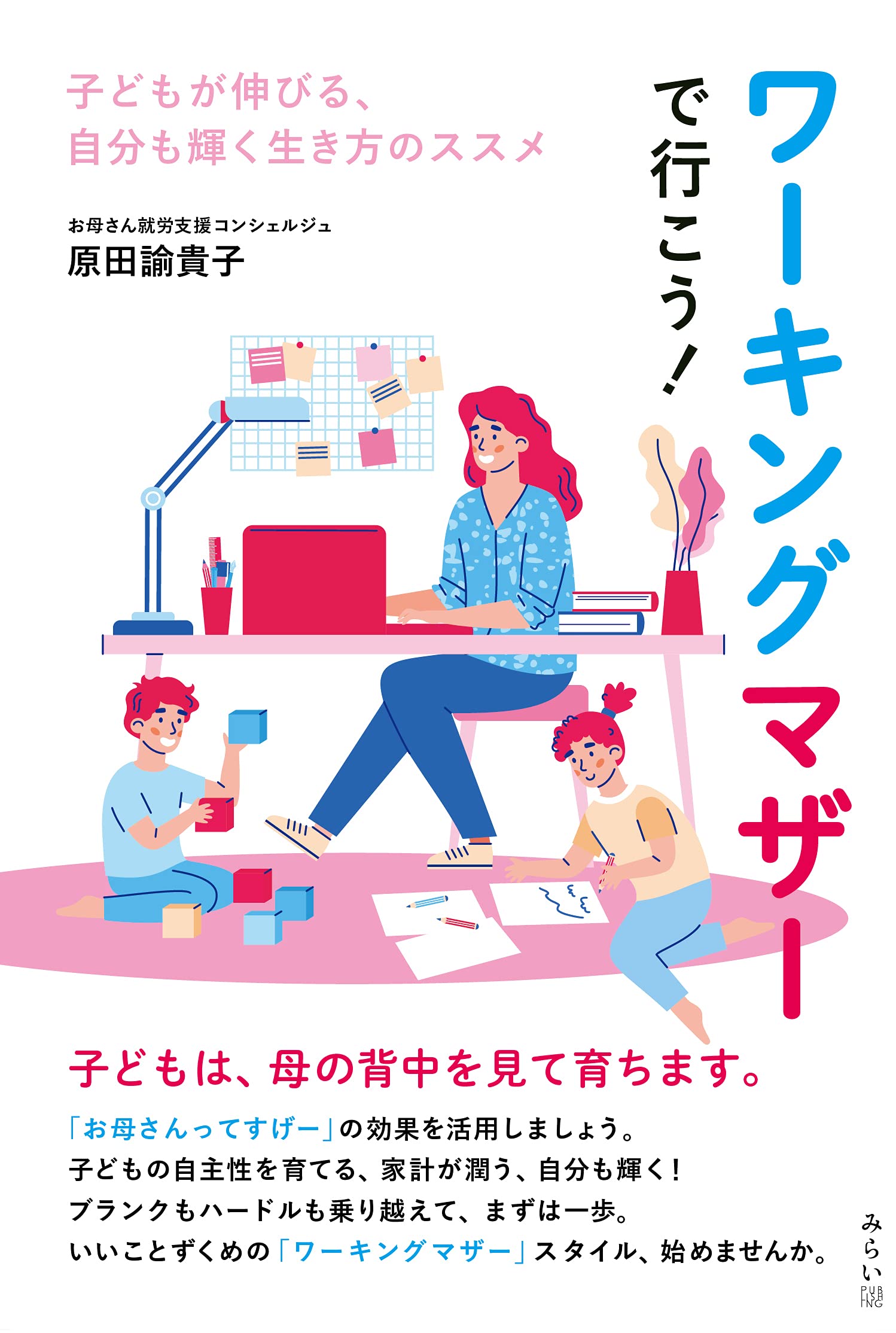 子どもの自主性を育てる、家計が潤う、自分も輝く！ 新刊『ワーキングマザーで行こう! 〜子どもが伸びる、自分も輝く生き方のススメ』8月23日発売 ...