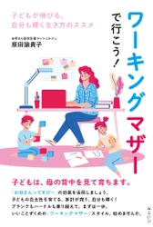 子どもの自主性を育てる、家計が潤う、自分も輝く！　新刊『ワーキングマザーで行こう!　〜子どもが伸びる、自分も輝く生き方のススメ』8月23日発売