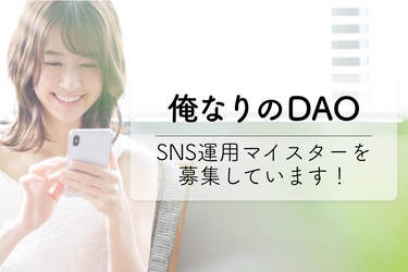 日本発のDAOプラットフォーム【俺なりのDAO】　 SNSマイスターの募集を開始！