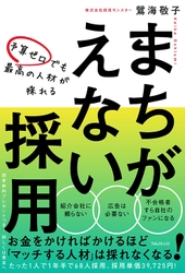 たった1人で1年半で68人を採用！ 1人当たりの採用単価は3万9725円！ 『予算ゼロでも最高の人材が採れる　 まちがえない採用』刊行