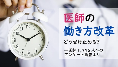 ＜医師1,746名調査＞ 「医師の働き方改革」のアンケート結果を公表