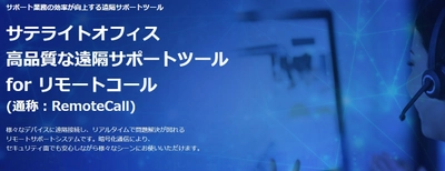 サテライトオフィス、1つのライセンスで、 PC・モバイル端末・現場を遠隔サポートできる 「リモートコール(RemoteCall)」の提供を開始