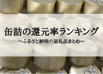 【2023年12月版】ふるさと納税でもらえる缶詰の還元率ランキングを発表